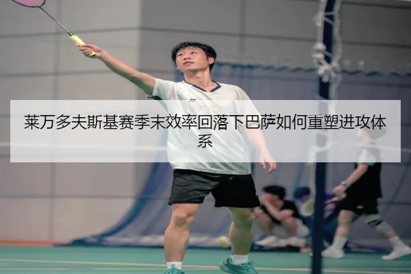 莱万多夫斯基赛季末效率回落下巴萨如何重塑进攻体系