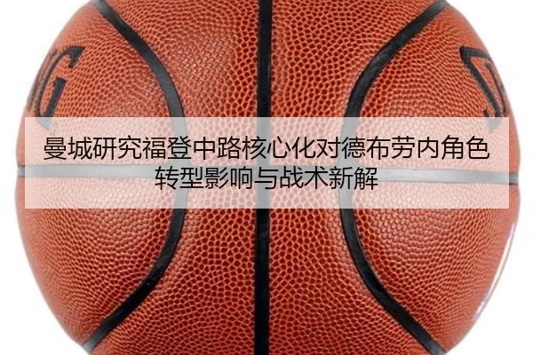 曼城研究福登中路核心化对德布劳内角色转型影响与战术新解