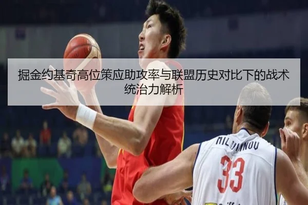 掘金约基奇高位策应助攻率与联盟历史对比下的战术统治力解析
