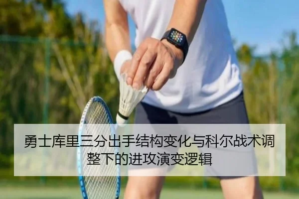 勇士库里三分出手结构变化与科尔战术调整下的进攻演变逻辑