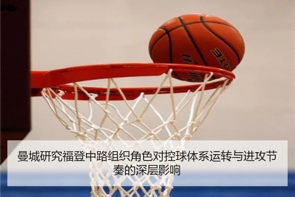 曼城研究福登中路组织角色对控球体系运转与进攻节奏的深层影响
