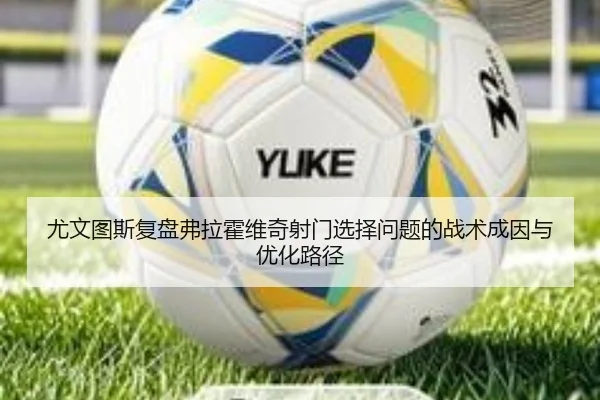 尤文图斯复盘弗拉霍维奇射门选择问题的战术成因与优化路径