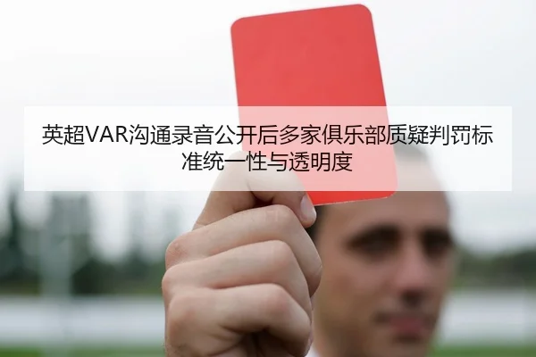 英超VAR沟通录音公开后多家俱乐部质疑判罚标准统一性与透明度