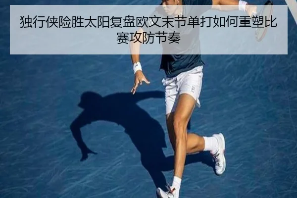 独行侠险胜太阳复盘欧文末节单打如何重塑比赛攻防节奏
